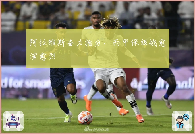 阿拉维斯奋力抢分，西甲保级战愈演愈烈