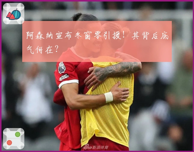 阿森纳宣布冬窗零引援！其背后底气何在？