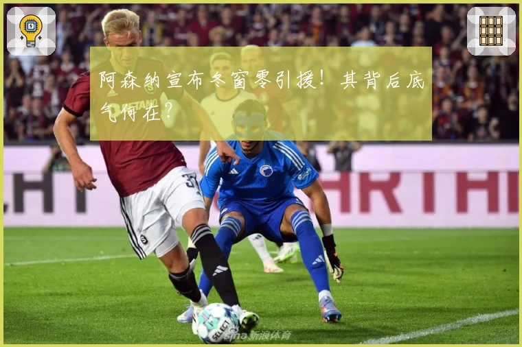 阿森纳宣布冬窗零引援！其背后底气何在？