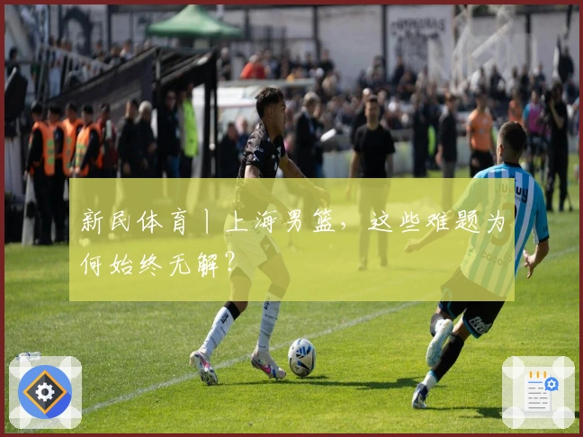 新民体育丨上海男篮，这些难题为何始终无解？