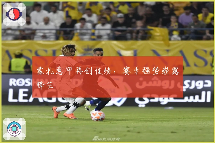 蒙扎意甲再创佳绩，赛季强势崭露锋芒