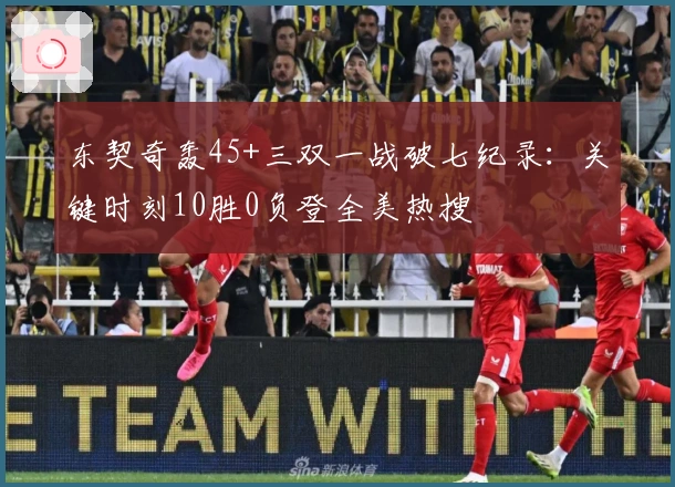 东契奇轰45+三双一战破七纪录：关键时刻10胜0负登全美热搜