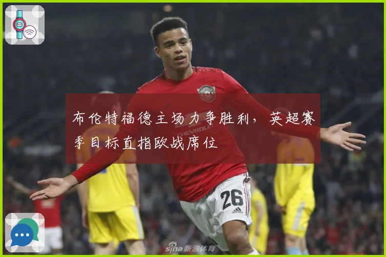 布伦特福德主场力争胜利，英超赛季目标直指欧战席位