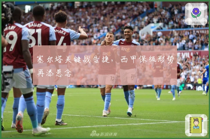 塞尔塔关键战告捷，西甲保级形势再添悬念