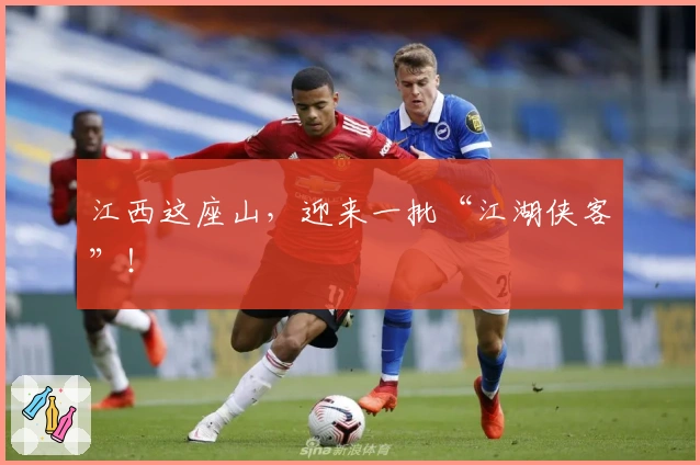 江西这座山，迎来一批“江湖侠客”！