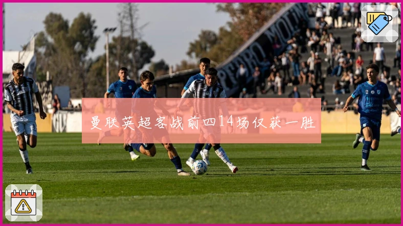 曼联英超客战前四14场仅获一胜