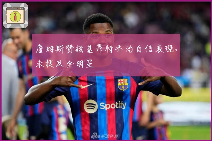 詹姆斯赞扬基昂特乔治自信表现，未提及全明星